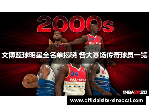 文博篮球明星全名单揭晓 各大赛场传奇球员一览