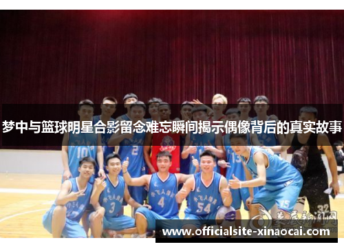 梦中与篮球明星合影留念难忘瞬间揭示偶像背后的真实故事