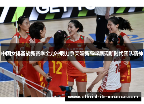 中国女排备战新赛季全力冲刺力争突破新高峰展现新时代团队精神