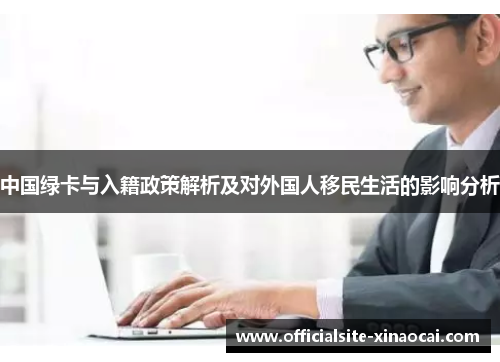 中国绿卡与入籍政策解析及对外国人移民生活的影响分析