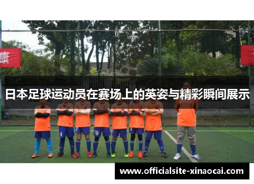 日本足球运动员在赛场上的英姿与精彩瞬间展示