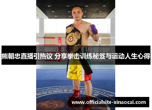 熊朝忠直播引热议 分享拳击训练秘笈与运动人生心得