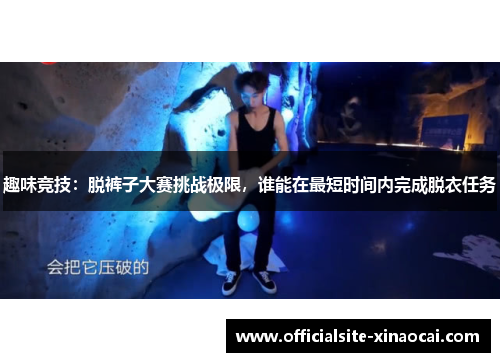 趣味竞技：脱裤子大赛挑战极限，谁能在最短时间内完成脱衣任务