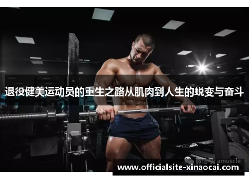 退役健美运动员的重生之路从肌肉到人生的蜕变与奋斗