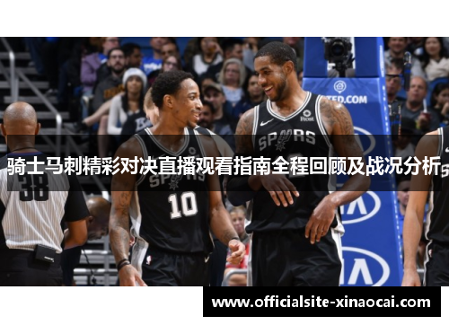 骑士马刺精彩对决直播观看指南全程回顾及战况分析